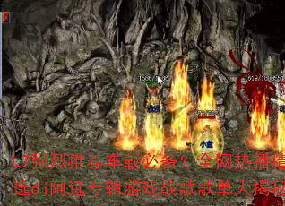 L7ǿ���Ƽ����رر���ȫ���Ȳ���ѡdj��Զר����Ϸս��赥�����