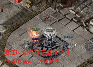 տ��DJǿ������ư��糡�Ȳ�����A����Ϸս�裿