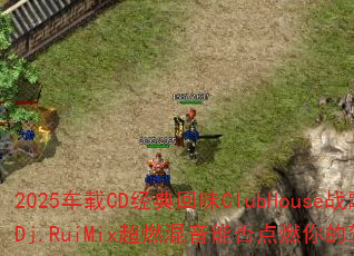 2025����CD�����ζClubHouseս�裿Dj.RuiMix��ȼ�����ܷ��ȼ��ļ�ʻ����