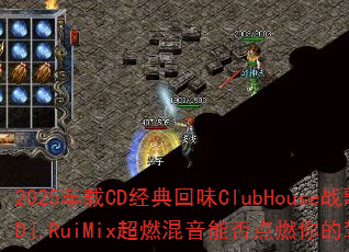 2025����CD�����ζClubHouseս�裿Dj.RuiMix��ȼ�����ܷ��ȼ��ļ�ʻ����