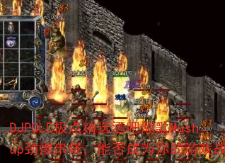 DJPOLE���㾫ѡ�ưɳ���Mushup�������գ��ܷ��Ϊ�����Ϸս�裿
