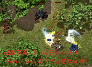 ս����ࣺBpm128DafunkRit(ReKuptleg)��ε�ȼ��Ϸս����