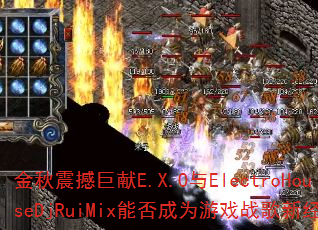 �����𺳾���E.X.O��ElectroHouseDjRuiMix�ܷ��Ϊ��Ϸս���¾��䣿