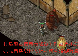 ���쳬�𺳵���ս�裿Djϸ�ܼ�ƷElectro������˵Ů�����������Ϸ���飿