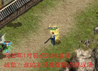 2025��1�¼���DJ������ս�裿˭�����������ܵ�ȼս��