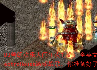 DJ���ʻ����˼���ҹ���죺ȫӢ�����˴���ElectroHouse��Ϸս�裬��׼��������