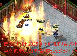 ����DJ��ƽ2025ʥ���ؼ�DJ��Ĳ�����ȫ���İ���CLUB������Ϸս����������ʹ���