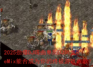 2025����DJ��������DJ����ReMix�ܷ��Ϊ����ռ���Ϸս�裿