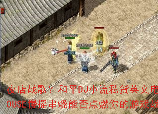 ҹ��ս�裿��ƽDJС��˽��Ӣ�ĵ���HOUSE��ҡ�����ܷ��ȼ�����Ϸս��
