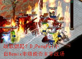ս��ȼ��DjPengFeiС��Remix�����ܷ�����ս��