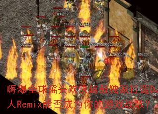 �˱�ȫ��ҡͷ����Խ�Ķ��Ҵ���DJ����Remix�ܷ��Ϊ�����Ϸս�裿