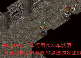 ����DJ���������2025���Ǿưɻ��Ӣ�ĵ����˴���ȼ��Ϸս��