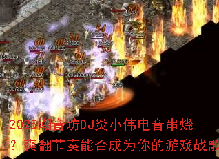 2025������DJ��Сΰ�������գ�ˬ�������ܷ��Ϊ�����Ϸս�裿