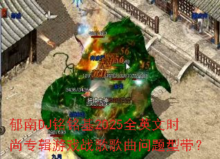 ����DJ������2025ȫӢ��ʱ��ר����Ϸս����������ʹ���