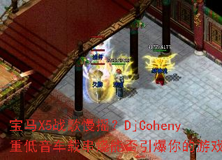 ����X5ս����ҡ��DjCoheny�ص������ش����ܷ����������Ϸ����