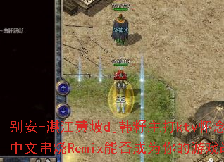 ��-տ������dj��������ktv����ƼҾ����Ĵ���Remix�ܷ��Ϊ�����Ϸս�裿
