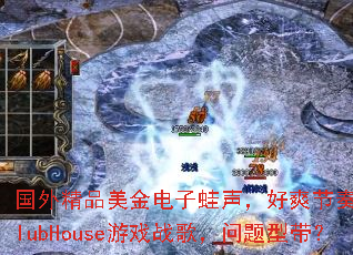 ���⾫Ʒ���������������ˬ����������ClubHouse��Ϸս�裬�����ʹ���