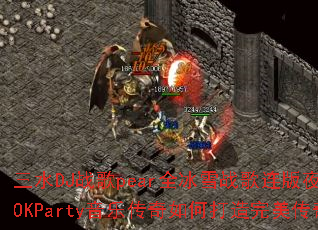 ��ˮDJս��pearȫ��ѩս������ҹ��Ů��������ԶOKParty���ִ�����δ�������������Ϸս�裿