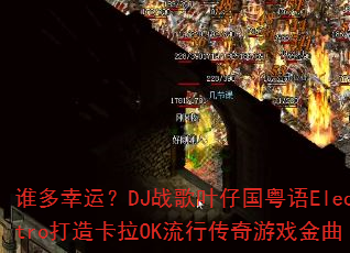 谁多幸运?DJ战歌叶仔国粤语Electro打造卡拉OK流行传奇游戏金曲 谁多幸运?DJ战歌叶仔国粤语Electro打造卡拉OK流行传奇游戏金曲