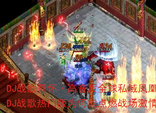 DJ战歌释怀·高音质全球私域凤凰展翅DJ战歌热门版为何能点燃战场激情? DJ战歌释怀·高音质全球私域凤凰展翅DJ战歌热门版为何能点燃战场激情?
