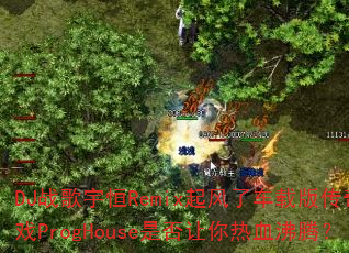 DJ战歌宇恒Remix起风了车载版传奇游戏ProgHouse是否让你热血沸腾? DJ战歌宇恒Remix起风了车载版传奇游戏ProgHouse是否让你热血沸腾?