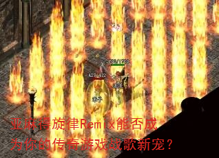 亚麻得旋律Remix能否成为你的传奇游戏战歌新宠? 亚麻得旋律Remix能否成为你的传奇游戏战歌新宠?