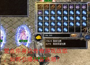 爱在你身边传奇游戏战歌,如何引爆抖音热潮? 爱在你身边传奇游戏战歌,如何引爆抖音热潮?