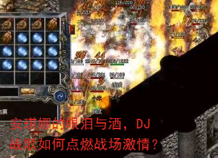 安琪娜的眼泪与酒,DJ战歌如何点燃战场激情? 安琪娜的眼泪与酒,DJ战歌如何点燃战场激情?