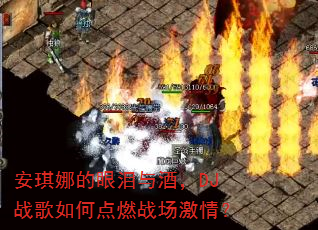 安琪娜的眼泪与酒,DJ战歌如何点燃战场激情? 安琪娜的眼泪与酒,DJ战歌如何点燃战场激情?