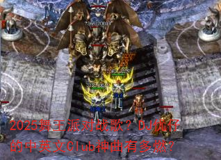 2025舞王派对战歌?DJ优仔的中英文Club神曲有多燃? 2025舞王派对战歌?DJ优仔的中英文Club神曲有多燃?