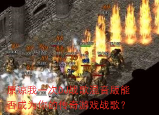原谅我一次DJ战歌混音版能否成为你的传奇游戏战歌? 原谅我一次DJ战歌混音版能否成为你的传奇游戏战歌?