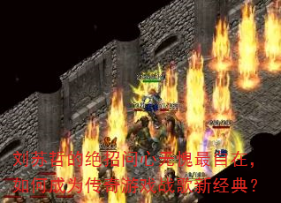 刘苏哲的绝招问心无愧最自在,如何成为传奇游戏战歌新经典? 刘苏哲的绝招问心无愧最自在,如何成为传奇游戏战歌新经典?