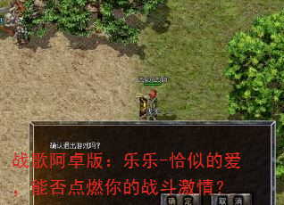 战歌阿卓版:乐乐-恰似的爱,能否点燃你的战斗激情? 战歌阿卓版:乐乐-恰似的爱,能否点燃你的战斗激情?