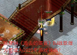 陈慧娴《逝去的诺言》DJ战歌版为何成为2025年游戏神曲? 陈慧娴《逝去的诺言》DJ战歌版为何成为2025年游戏神曲?