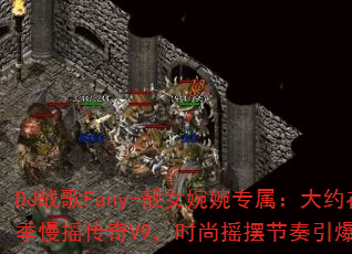 DJ战歌Fany-靓女婉婉专属:大约在冬季慢摇传奇V9,时尚摇摆节奏引爆战场? DJ战歌Fany-靓女婉婉专属:大约在冬季慢摇传奇V9,时尚摇摆节奏引爆战场?