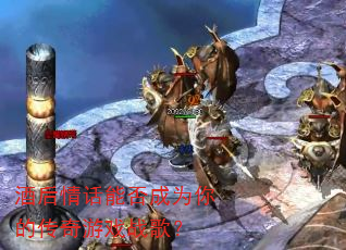 酒后情话能否成为你的传奇游戏战歌? 酒后情话能否成为你的传奇游戏战歌?