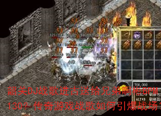 韶关DJ战歌进古送给兄弟啊彬BPM130?传奇游戏战歌如何引爆战场? 韶关DJ战歌进古送给兄弟啊彬BPM130?传奇游戏战歌如何引爆战场?
