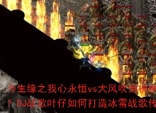 今生缘之我心永恒vs大风吹倒梧桐树?DJ战歌叶仔如何打造冰雪战歌传奇 今生缘之我心永恒vs大风吹倒梧桐树?DJ战歌叶仔如何打造冰雪战歌传奇