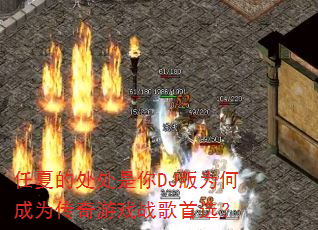 任夏的处处是你DJ版为何成为传奇游戏战歌首选? 任夏的处处是你DJ版为何成为传奇游戏战歌首选?