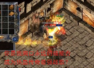 你是我胸口永远的痛能否成为热血传奇最强战歌? 你是我胸口永远的痛能否成为热血传奇最强战歌?