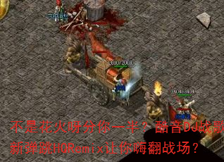 ���ǻ���ѽ����һ�룿����DJս������µ���HQRemix�����˷�ս����