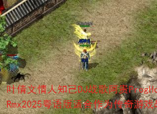 叶倩文情人知己DJ战歌阿贵ProgHouseRmx2025粤语版适合作为传奇游戏战歌吗 叶倩文情人知己DJ战歌阿贵ProgHouseRmx2025粤语版适合作为传奇游戏战歌吗