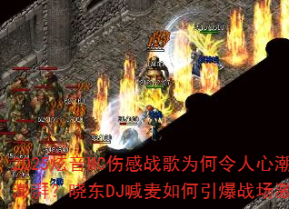 2025炫音MC伤感战歌为何令人心潮澎湃?晓东DJ喊麦如何引爆战场激情? 2025炫音MC伤感战歌为何令人心潮澎湃?晓东DJ喊麦如何引爆战场激情?
