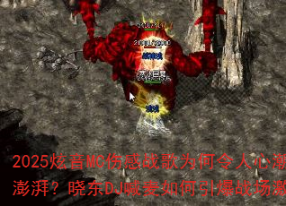 2025炫音MC伤感战歌为何令人心潮澎湃?晓东DJ喊麦如何引爆战场激情? 2025炫音MC伤感战歌为何令人心潮澎湃?晓东DJ喊麦如何引爆战场激情?