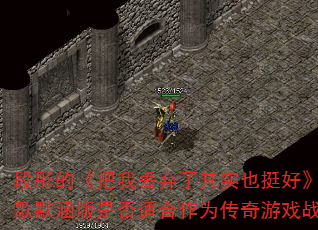 段彤的《把我丢弃了其实也挺好》DJ战歌默涵版是否适合作为传奇游戏战歌? 段彤的《把我丢弃了其实也挺好》DJ战歌默涵版是否适合作为传奇游戏战歌?