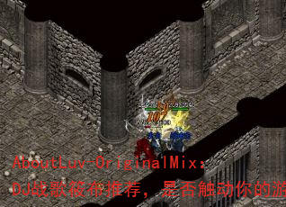 AboutLuv-OriginalMix:DJ战歌筱布推荐,是否触动你的游戏激情? AboutLuv-OriginalMix:DJ战歌筱布推荐,是否触动你的游戏激情?
