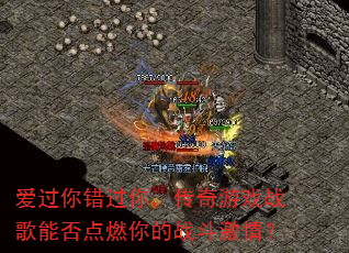 爱过你错过你,传奇游戏战歌能否点燃你的战斗激情? 爱过你错过你,传奇游戏战歌能否点燃你的战斗激情?