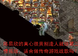 陈易欣的真心很贵别逢人就给第三弹慢摇版,适合做传奇游戏战歌吗? 陈易欣的真心很贵别逢人就给第三弹慢摇版,适合做传奇游戏战歌吗?