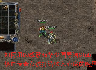 如何用DJ战歌Hs华少国粤语Club热血传奇女孩打造吹入心底的晚风旋律? 如何用DJ战歌Hs华少国粤语Club热血传奇女孩打造吹入心底的晚风旋律?