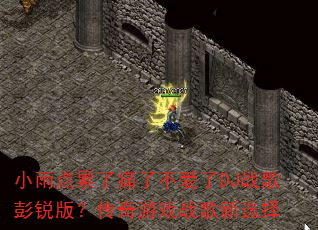 小雨点累了痛了不爱了DJ战歌彭锐版?传奇游戏战歌新选择 小雨点累了痛了不爱了DJ战歌彭锐版?传奇游戏战歌新选择